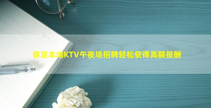 保定本地KTV午夜场招聘轻松获得高额报酬